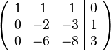 
  \left(\begin{array}{ccc|c}
    1 &\  1 &\  1 & 0 \\
    0 & -2 & -3 & 1 \\
    0 & -6 & -8 & 3
  \end{array}\right)
