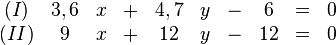 
\begin{matrix}
(I) &3,6 & x & + &4,7 &y &- & 6 & = & 0 \\
(II) &9 & x &+ &12 & y &- &12 &= & 0
\end{matrix}
