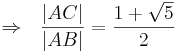 \Rightarrow \ \ \frac{|AC|}{|AB|} = \frac{ 1 + \sqrt{5} }{2}