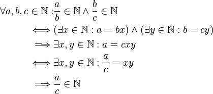 
    \begin{align}
      \forall a,b,c \in \mathbb{N}: & \frac{a}{b} \in \mathbb{N} \wedge \frac{b}{c} \in \mathbb{N}\\
      \iff & (\exists x\in\mathbb{N}: a=bx) \wedge (\exists y\in\mathbb{N}: b=cy)\\
      \implies & \exists x,y\in\mathbb{N}: a=cxy\\
      \iff & \exists x,y\in\mathbb{N}: \frac{a}{c} = xy\\
      \implies & \frac{a}{c} \in \mathbb{N}
    \end{align}
  