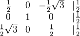 \begin{matrix} \frac{1}{2} & 0 & -\frac{1}{2}\sqrt{3} & \vert \frac{1}{2} \\ 0 & 1 & 0 & \vert \frac{1}{2} \\ \frac{1}{2}\sqrt{3} & 0 & \frac{1}{2} & \vert \frac{1}{2} \end{matrix} 