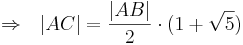 \Rightarrow \ \ |AC| = \frac{|AB|}{2} \cdot ( 1 + \sqrt{5})