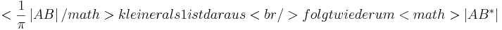 <\frac{1}{\pi} \left| AB \right|/math> kleiner als 1 ist daraus<br />
folgt wiederum <math>\left| AB^{*} \right|