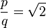 \frac{p}{q}=\sqrt{2}