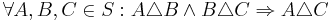 \forall A, B, C \in S: A \triangle B \land B \triangle C \Rightarrow A \triangle C