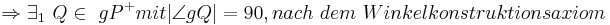  \Rightarrow  \exists_1 \ Q \in \ gP^+ mit |\angle gQ| = 90, nach \ dem \ Winkelkonstruktionsaxiom