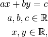 
\begin{align}
ax+by=c \\
a, b, c \in \mathbb{R} \\
x, y \in \mathbb{R},
\end{align}
