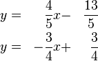 
\begin{align}
y &=& \frac{4}{5}x &- &\frac{13}{5} \\
y &=& -\frac{3}{4}x &+ &\frac{3}{4}
\end{align}
