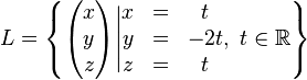  L = \left \{ \begin{pmatrix} x \\ y \\ z \end{pmatrix} \Bigg\vert \begin{matrix} x &=& t \\ y &=& -2t \\ z &=& t \end{matrix},~ t \in \mathbb{R} \right \} 