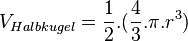 V_{Halbkugel}=\frac{1}{2}.\big(\frac{4}{3}.\pi.r^{3}\big)
