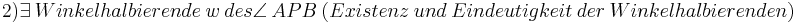 \ 2) \exists \ Winkelhalbierende \ w \ des \angle \ APB \ (Existenz \ und \ Eindeutigkeit \ der \ Winkelhalbierenden)