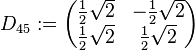 D_{45}:= \begin{pmatrix} \frac{1}{2}\sqrt{2} & -\frac{1}{2}\sqrt{2} \\ \frac{1}{2}\sqrt{2} & \frac{1}{2}\sqrt{2} \end{pmatrix}