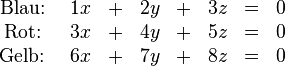 
\begin{matrix}
\text{Blau: } & 1x &+& 2y &+& 3z &=& 0 \\
\text{Rot: } & 3x &+& 4y &+& 5z &=& 0 \\
\text{Gelb: } & 6x &+& 7y &+& 8z &=& 0 \\
\end{matrix}
