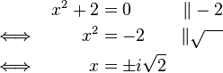 
\begin{align}
&& x^2+2 & = 0 & \|-2 \\
\iff && x^2 & = -2 & \|\sqrt{\quad} \\
\iff && x & = \pm i\sqrt{2}
\end{align}
